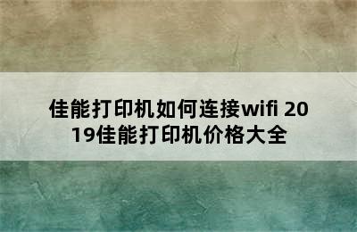 佳能打印机如何连接wifi 2019佳能打印机价格大全